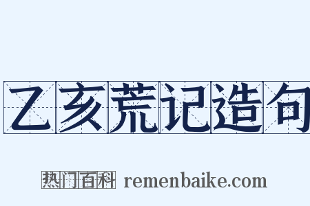 乙亥荒记造句是什么意思的图片